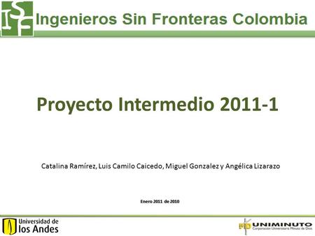 Proyecto Intermedio 2011-1 Enero 2011 de 2010 Catalina Ramírez, Luis Camilo Caicedo, Miguel Gonzalez y Angélica Lizarazo.