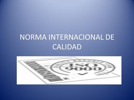 NORMA INTERNACIONAL DE CALIDAD. SISTEMA DE CALIDAD Definición de Calidad según los estándares Internacionales La totalidad de propiedades y características.