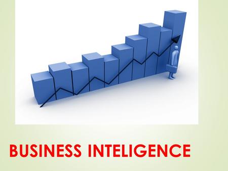 BUSINESS INTELIGENCE. ¿PORQUE BUSINESS INTELLIGECE  La capacidad para tomar decisiones de negocio precisas y de forma rápida se ha convertido en una.