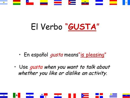 El Verbo “GUSTA” En español gusta means“is pleasing” when you want to talk about Use gusta when you want to talk about whether you like or dislike an.