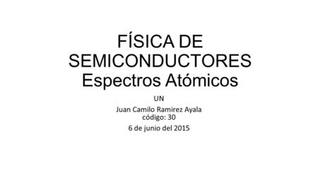 FÍSICA DE SEMICONDUCTORES Espectros Atómicos UN Juan Camilo Ramirez Ayala código: 30 6 de junio del 2015.