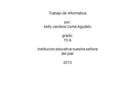 Trabajo de informatica por: kelly carolina Usme Agudelo grado: 10:A institucion educativa nuestra señora del piar 2013.