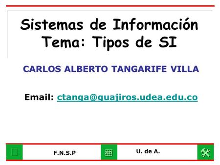 Sistemas de Información Tema: Tipos de SI CARLOS ALBERTO TANGARIFE VILLA   U. de A. F.N.S.P.