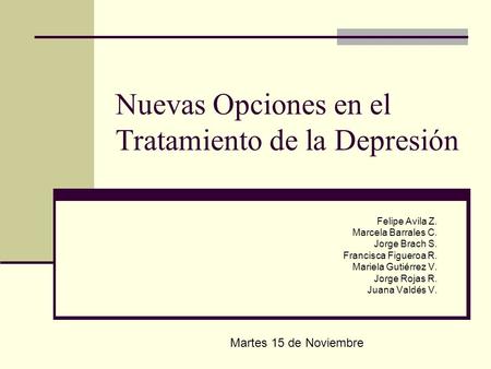 Nuevas Opciones en el Tratamiento de la Depresión Felipe Avila Z. Marcela Barrales C. Jorge Brach S. Francisca Figueroa R. Mariela Gutiérrez V. Jorge Rojas.