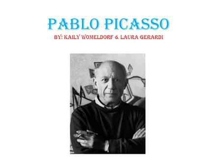 Pablo Picasso By: Kaily Womeldorf & Laura Gerardi.