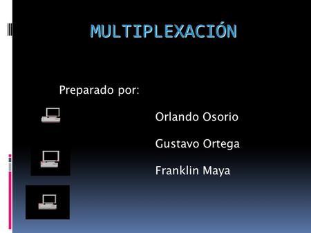 Preparado por: Orlando Osorio Gustavo Ortega Franklin Maya MULTIPLEXACIÓN.