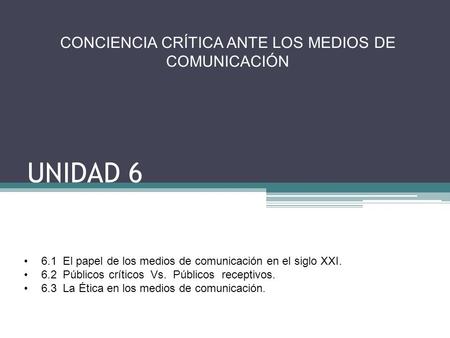 UNIDAD 6 CONCIENCIA CRÍTICA ANTE LOS MEDIOS DE COMUNICACIÓN 6.1 El papel de los medios de comunicación en el siglo XXI. 6.2 Públicos críticos Vs. Públicos.