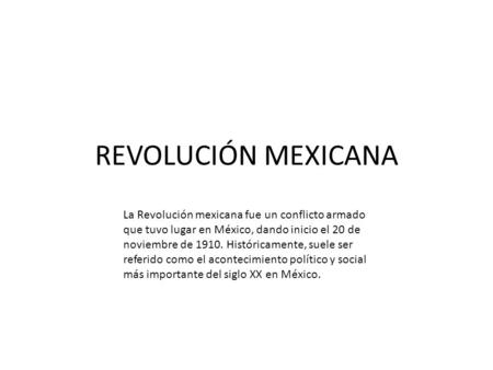 REVOLUCIÓN MEXICANA La Revolución mexicana fue un conflicto armado que tuvo lugar en México, dando inicio el 20 de noviembre de 1910. Históricamente, suele.