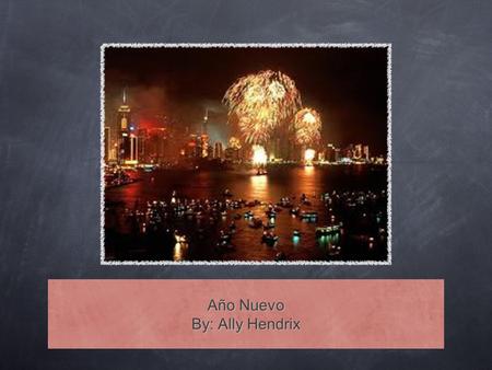 Año Nuevo By: Ally Hendrix. Basic Features of Año Nuevo Most Mexicans celebrate by having a late night dinner with their families. In Mexico City they.