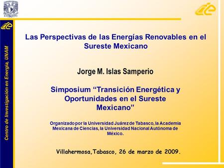 Centro de Investigación en Energía, UNAM Centro de Investigación en Energía, UNAM Jorge M. Islas Samperio Simposium “Transición Energética y Oportunidades.