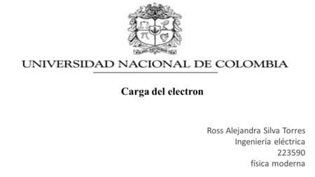 Ross Alejandra Silva Torres Ingeniería eléctrica 223590 física moderna Carga del electron.