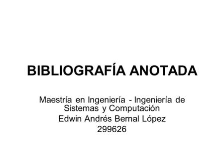BIBLIOGRAFÍA ANOTADA Maestría en Ingeniería - Ingeniería de Sistemas y Computación Edwin Andrés Bernal López 299626.