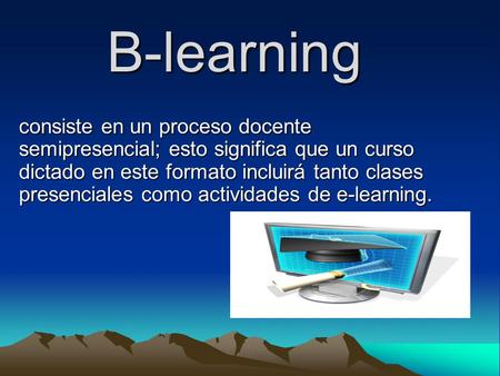 B-learning consiste en un proceso docente semipresencial; esto significa que un curso dictado en este formato incluirá tanto clases presenciales como actividades.