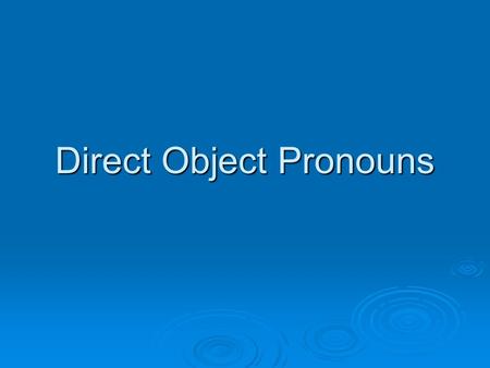 Direct Object Pronouns.  The direct object of a sentence receives the action of the verb. Direct objects answer the questions what? or who(m)? about.