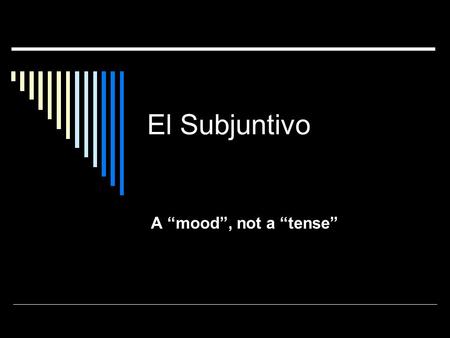 El Subjuntivo A “mood”, not a “tense”. The Moods  Indicative Knowledge Certainty  Subjunctive Doubt Desire Emotion.