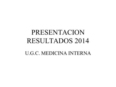 PRESENTACION RESULTADOS 2014 U.G.C. MEDICINA INTERNA.