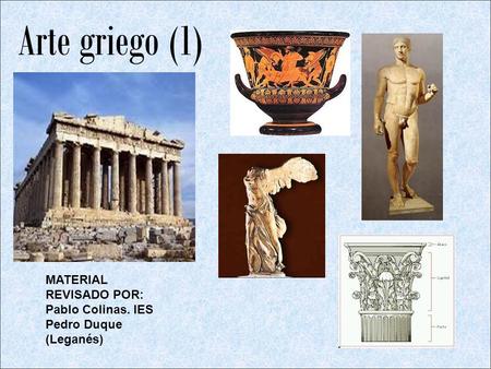 Arte griego (1) MATERIAL REVISADO POR: Pablo Colinas. IES Pedro Duque (Leganés)
