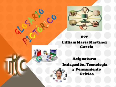 Glosario Pictórico por Lilliam María Martínez García Asignatura: Indagación, Tecnología y Pensamiento Crítico.