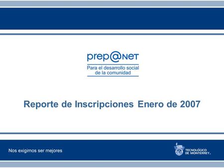 Reporte de Inscripciones Enero de 2007. Resultados a Enero 2007 Alumnos 2,440 alumnos en todo el país Tutores 756 alumnos del Tecnológico de Monterrey.