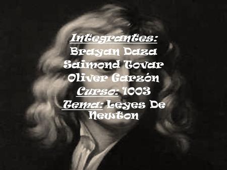 Integrantes: Brayan Daza Saimond Tovar Oliver Garzón Curso: 1003 Tema: Leyes De Newton.