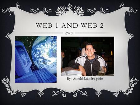 WEB 1 AND WEB 2 By : Arnold Leandro patio. QUE ES LA WEB 1  La Web 1.0 empezó en los años 60 de la forma más básica que existe, con navegadores de sólo.