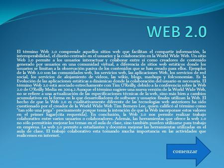 El término Web 2.0 comprende aquellos sitios web que facilitan el compartir información, la interoperabilidad, el diseño centrado en el usuario1 y la colaboración.
