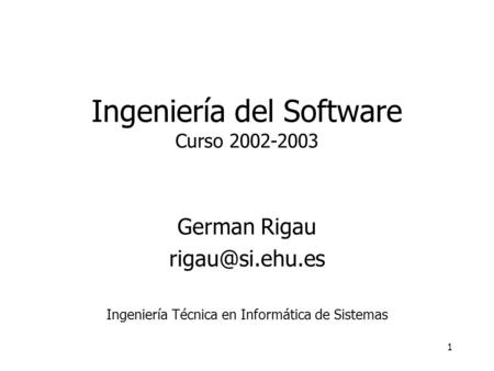1 Ingeniería del Software Curso 2002-2003 German Rigau Ingeniería Técnica en Informática de Sistemas.