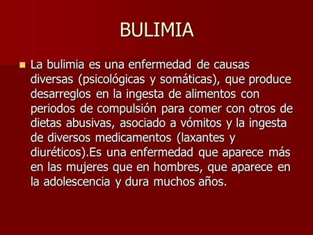 BULIMIA La bulimia es una enfermedad de causas diversas (psicológicas y somáticas), que produce desarreglos en la ingesta de alimentos con periodos de.