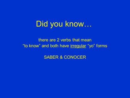 Did you know… there are 2 verbs that mean “to know” and both have irregular “yo” forms SABER & CONOCER.