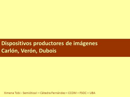 Dispositivos productores de imágenes Carlón, Verón, Dubois Ximena Tobi - Semiótica I – Cátedra Fernández – CCOM – FSOC – UBA.