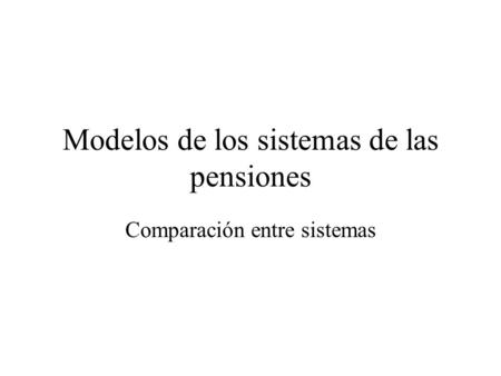Modelos de los sistemas de las pensiones Comparación entre sistemas.