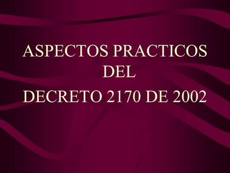ASPECTOS PRACTICOS DEL DECRETO 2170 DE 2002. REQUISITOS PREVIOS 1. ESTUDIOS (Art. 7 y 12 de la ley 80) Autorizaciones Conveniencia Diseños y Proyectos.