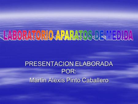 PRESENTACION ELABORADA POR: Martin Alexis Pinto Caballero.