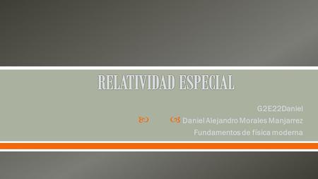 RELATIVIDAD ESPECIAL G2E22Daniel Daniel Alejandro Morales Manjarrez