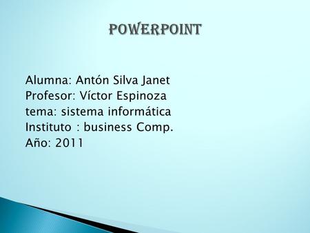 Alumna: Antón Silva Janet Profesor: Víctor Espinoza tema: sistema informática Instituto : business Comp. Año: 2011.