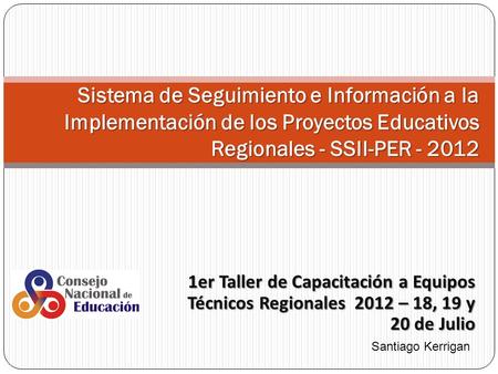 1er Taller de Capacitación a Equipos Técnicos Regionales 2012 – 18, 19 y 20 de Julio Sistema de Seguimiento e Información a la Implementación de los Proyectos.