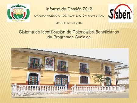 Informe de Gestión 2012 OFICINA ASESORA DE PLANEACIÓN MUNICIPAL -SISBEN I-II y III- Sistema de Identificación de Potenciales Beneficiarios de Programas.