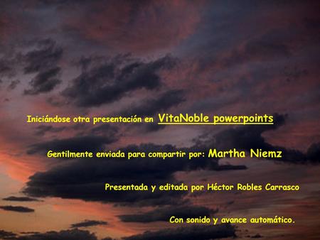 Iniciándose otra presentación en VitaNoble powerpoints Gentilmente enviada para compartir por: Martha Niemz Con sonido y avance automático. Presentada.