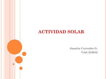 ACTIVIDAD SOLAR Juanita Corredor G. Cód: 245042. MANCHAS SOLARES Un poco de historia El primer registro escrito de las manchas solares fue hecho por astrónomos.