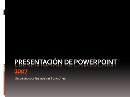 Un paseo por las nuevas funciones. PowerPoint 2007 Esta presentación muestra las nuevas funciones de PowerPoint mediante ejemplos. Puede verla en Presentación.