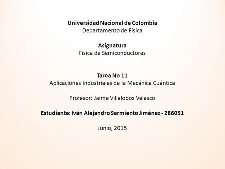 Universidad Nacional de Colombia Departamento de Física Asignatura Física de Semiconductores Tarea No 11 Aplicaciones Industriales de la Mecánica Cuántica.
