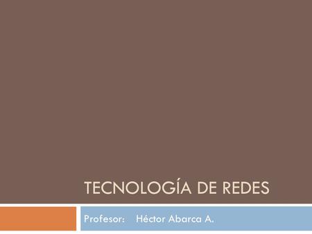TECNOLOGÍA DE REDES Profesor: Héctor Abarca A.. Unidad 3. Introducción a los Routers (Primera Parte) Profesor: Héctor Abarca A.