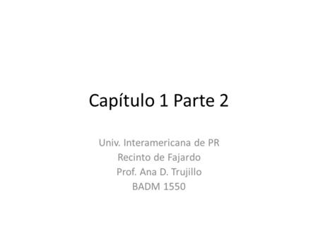 Capítulo 1 Parte 2 Univ. Interamericana de PR Recinto de Fajardo Prof. Ana D. Trujillo BADM 1550.