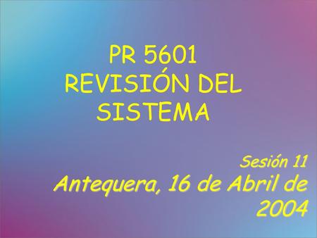 PR 5601 REVISIÓN DEL SISTEMA Sesión 11 Antequera, 16 de Abril de 2004.