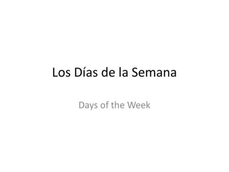 Los Días de la Semana Days of the Week. Los Días lunes – Monday martes – Tuesday miércoles – Wednesday jueves – Thursday viernes – Friday sábado – Saturday.
