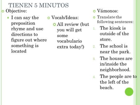 TIENEN 5 MINUTOS Objective: I can say the preposition rhyme and use directions to figure out where something is located Vocab/Ideas: All review (but you.