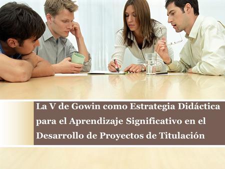 La V de Gowin como Estrategia Didáctica para el Aprendizaje Significativo en el Desarrollo de Proyectos de Titulación.