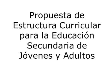 Propuesta de Estructura Curricular para la Educación Secundaria de Jóvenes y Adultos.
