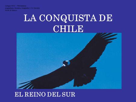 LA CONQUISTA DE CHILE EL REINO DEL SUR Colegio SSCC – Providencia