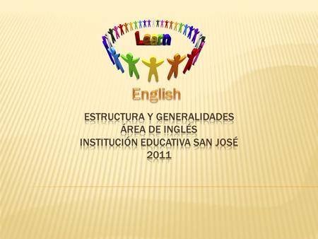 English Estructura y generalidades ÁREA DE INGLÉS INSTITUCIÓN EDUCATIVA SAN JOSÉ 2011.